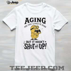 Minion Aging May Have Slowed Me Down But It Hasn’t Shut Me Up White T Shirt Minion Aging May Have Slowed Me Down But It Hasn’t Shut Me Up White T Shirt