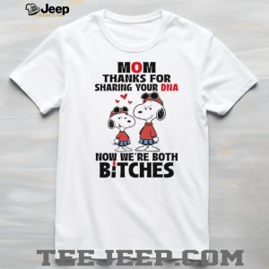 Mom Thanks For Sharing Your DNA Now We’re Both Bitches Snoopy T Shirt Mom Thanks For Sharing Your DNA Now We’re Both Bitches Snoopy T Shirt