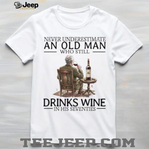 Never Underestimate An Old Man Who Still Drinks Wine In His Seventies T Shirt Never Underestimate An Old Man Who Still Drinks Wine In His Seventies T Shirt