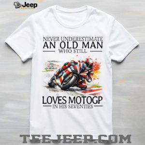 Never Underestimate An Old Man Who Still Loves MotoGP In His Seventies T Shirt Never Underestimate An Old Man Who Still Loves MotoGP In His Seventies T Shirt