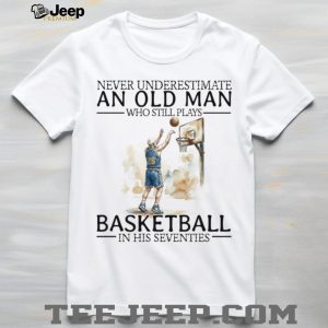 Never Underestimate An Old Man Who Still Plays Basketball In His Seventies T Shirt Never Underestimate An Old Man Who Still Plays Basketball In His Seventies T Shirt