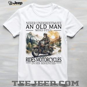 Never Underestimate An Old Man Who Still Rides Motorcycles In His Seventies T Shirt Never Underestimate An Old Man Who Still Rides Motorcycles In His Seventies T Shirt