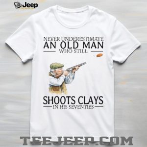 Never Underestimate An Old Man Who Still Shoots Clays In His Seventies T Shirt Never Underestimate An Old Man Who Still Shoots Clays In His Seventies T Shirt