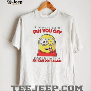Sassy Minion “Whatever I Did To Piss You Off” Humor T Shirt Sassy Minion “Whatever I Did To Piss You Off” Humor T Shirt