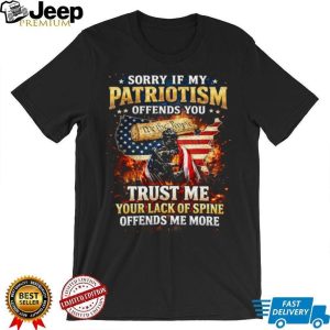 Sorry If My Patriotism Offends You Trust Me Your Lack Of Spine Offends Me More T Shirt Sorry If My Patriotism Offends You Trust Me Your Lack Of Spine Offends Me More T Shirt