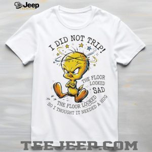 Tweety Bird I Did Not Trip The Floor Looked Sad T Shirt Tweety Bird I Did Not Trip The Floor Looked Sad T Shirt