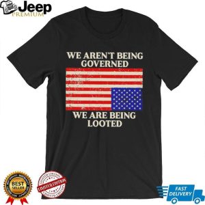 We Aren’t Being Governed We Are Being Looted Flag T Shirt We Aren’t Being Governed We Are Being Looted Flag T Shirt