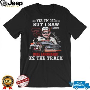Yes I’m Old But I Saw Dale Earnhardt On The Track Nascar Legend T Shirt Yes I’m Old But I Saw Dale Earnhardt On The Track Nascar Legend T Shirt