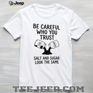 Be Careful Who You Trust Salt and Sugar Life Lesson Quotes T Shirt