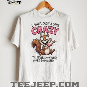 Crazy Squirrel Always Carry A Little Crazy Quote Graphic T Shirt