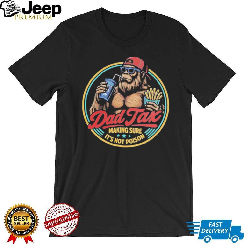 Dad Tax Making Sure Its Not Poison Funny Bigfoot T Shirt Dad Tax Making Sure Its Not Poison Funny Bigfoot T Shirt