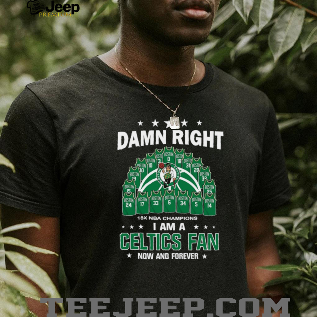 Damn Right I Am A Celtics Fan 18X NBA Champions Dynasty Jersey T Shirt Damn Right I Am A Celtics Fan 18X NBA Champions Dynasty Jersey T Shirt