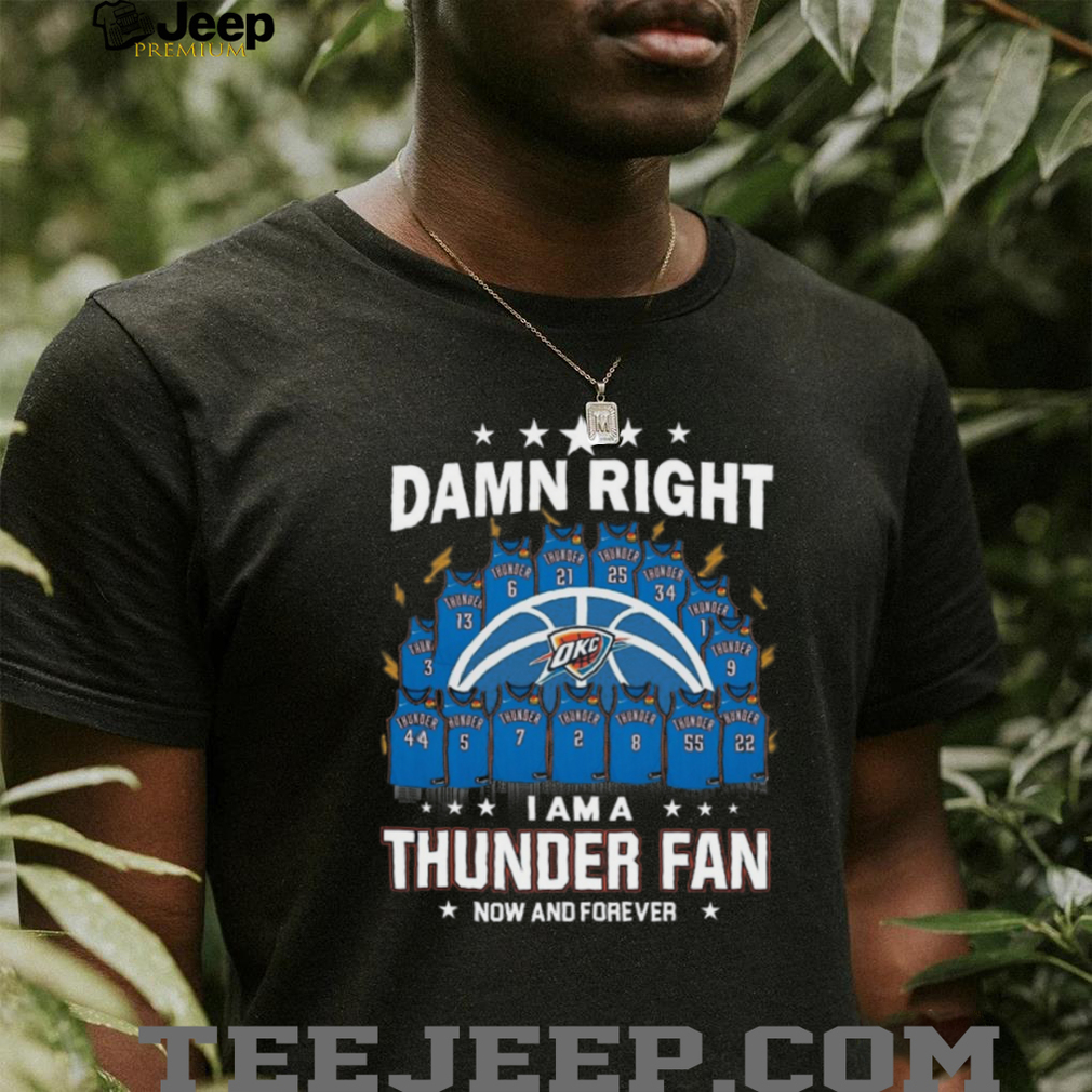 Damn Right I Am A Thunder Fan Now And Forever Basketball Jersey Graphic T Shirt Damn Right I Am A Thunder Fan Now And Forever Basketball Jersey Graphic T Shirt
