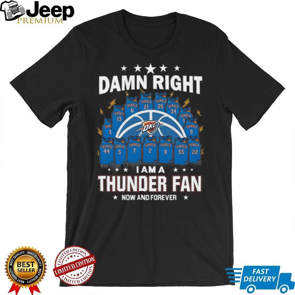 Damn Right I Am A Thunder Fan Now And Forever Basketball Jersey Graphic T Shirt Damn Right I Am A Thunder Fan Now And Forever Basketball Jersey Graphic T Shirt