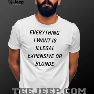 Everything I Want Is Illegal Expensive Or Blonde Minimalist Sarcastic T Shirt
