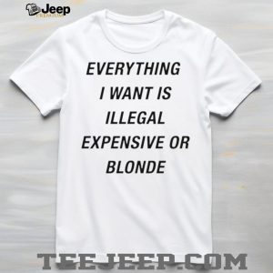 Everything I Want Is Illegal Expensive Or Blonde Minimalist Sarcastic T Shirt