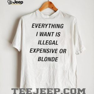 Everything I Want Is Illegal Expensive Or Blonde Minimalist Sarcastic T Shirt