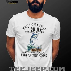 Fishing Lover You Dont Stop When You Get Old Quote T Shirt
