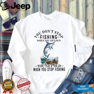 Fishing Lover You Dont Stop When You Get Old Quote T Shirt