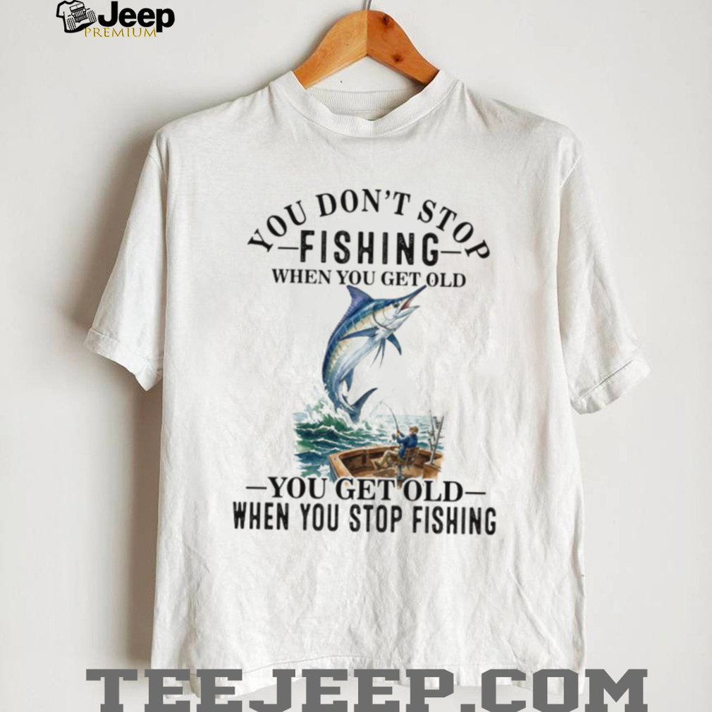 Fishing Lover You Dont Stop When You Get Old Quote T Shirt Fishing Lover You Dont Stop When You Get Old Quote T Shirt