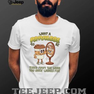 Funny Coffee Mug Privilege Tired From Work Humor T Shirt