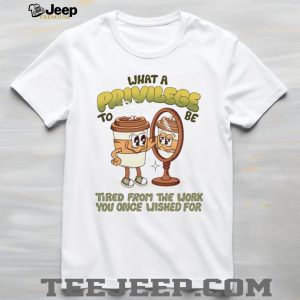 Funny Coffee Mug Privilege Tired From Work Humor T Shirt