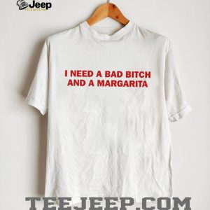 Funny Drinking Quote I Need A Bad Bitch And A Margarita Graphic T Shirt