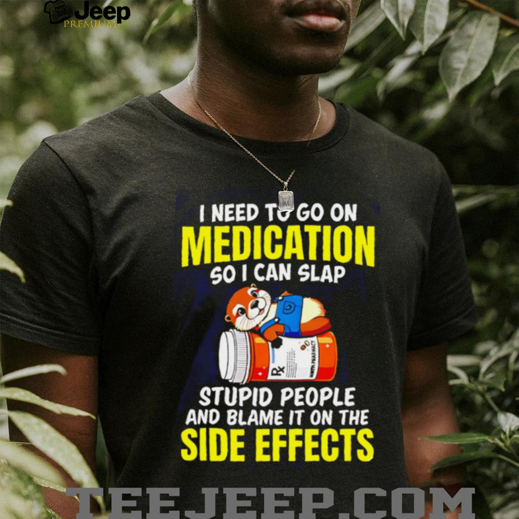 Funny Otter Medication Sarcastic I Need To Slap Stupid People T Shirt Funny Otter Medication Sarcastic I Need To Slap Stupid People T Shirt