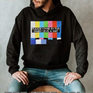 Funny Sarcastic Please Stand By For When I Give A Shit T Shirt