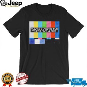 Funny Sarcastic Please Stand By For When I Give A Shit T Shirt