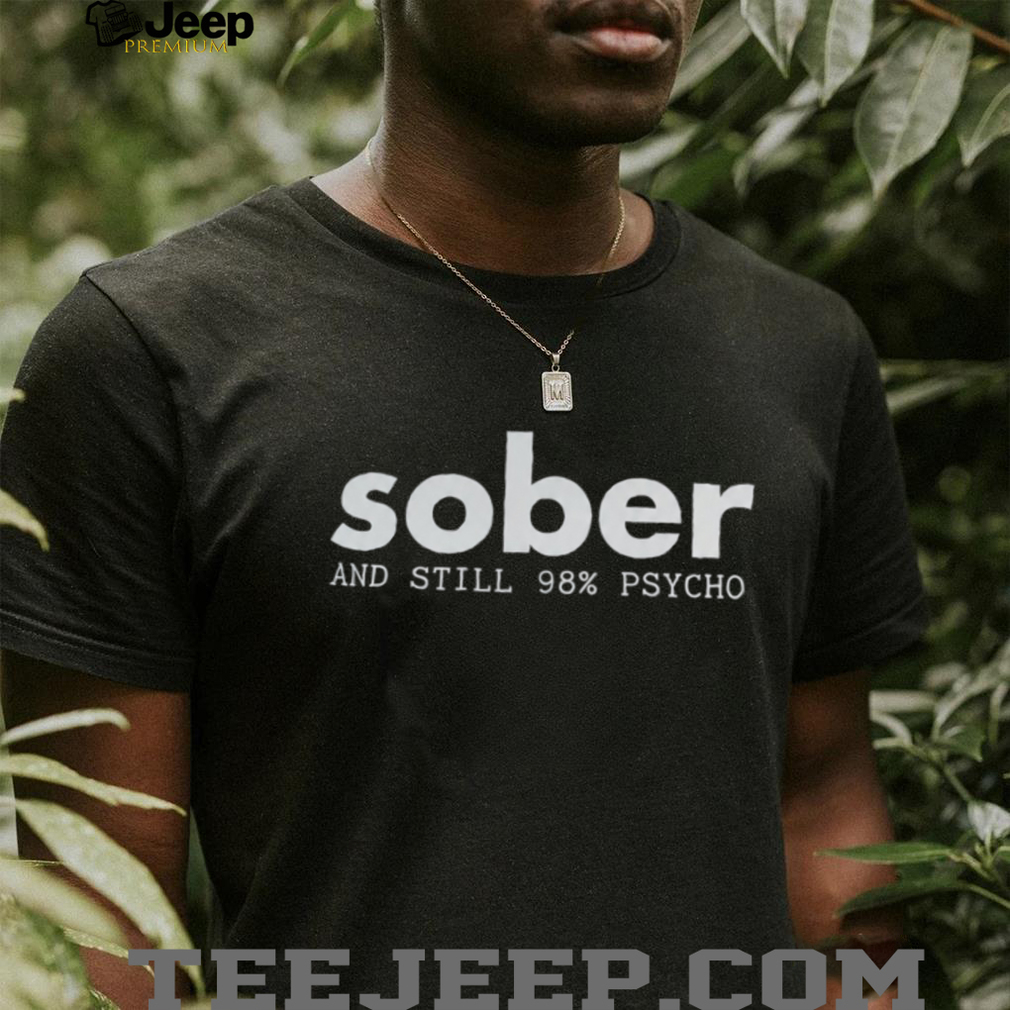 Funny Sober And Still Psycho Mental Health Awareness T Shirt Funny Sober And Still Psycho Mental Health Awareness T Shirt