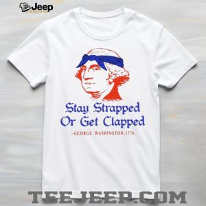 George Washington Stay Strapped Or Get Clapped Patriot T Shirt George Washington Stay Strapped Or Get Clapped Patriot T Shirt