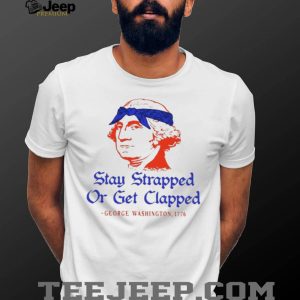 George Washington Stay Strapped Or Get Clapped Patriot T Shirt