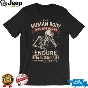 Human Body Not Meant To Endure 2 Trump Terms Skeleton T Shirt