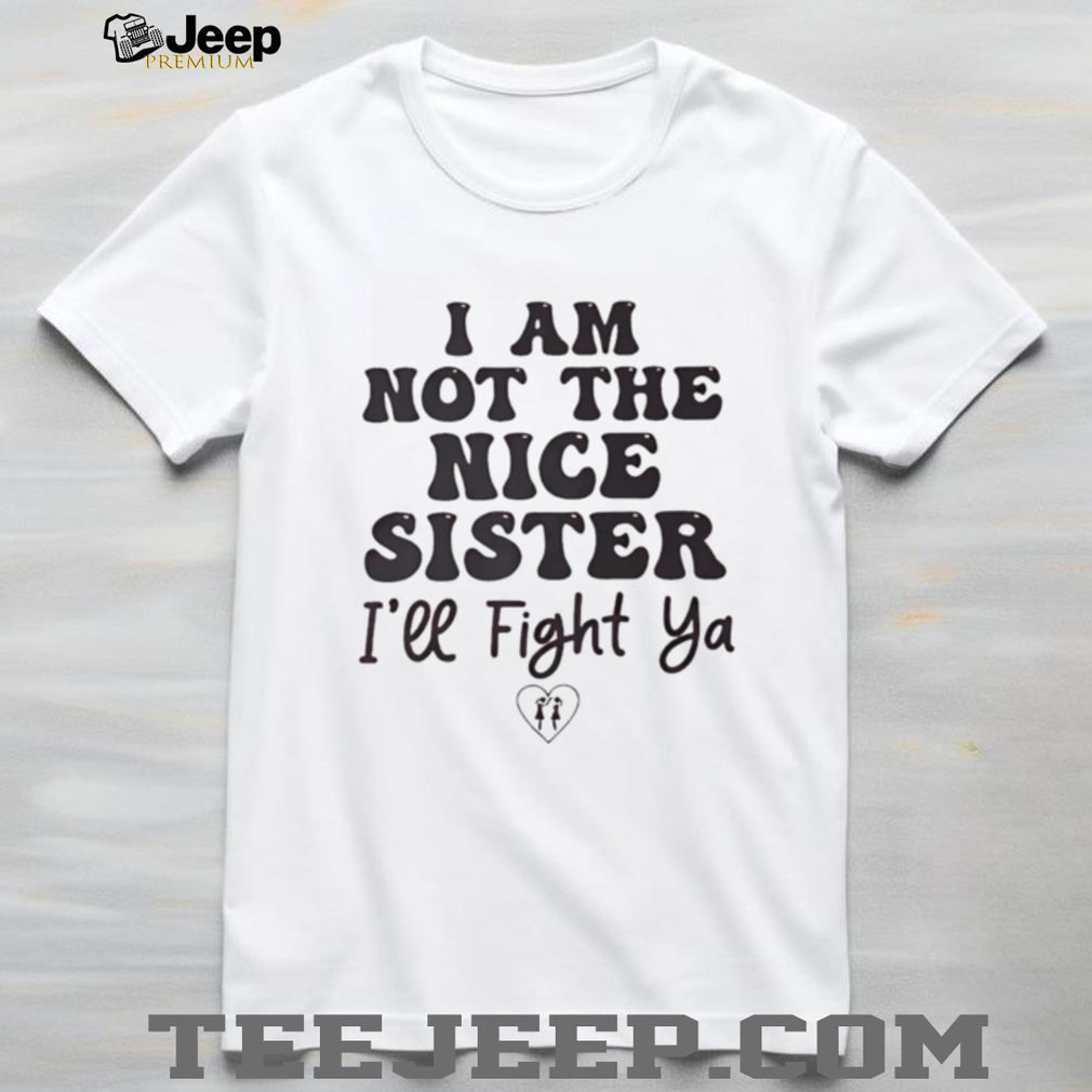 I Am Not The Nice Sister Funny Sibling Quote Graphic T Shirt I Am Not The Nice Sister Funny Sibling Quote Graphic T Shirt