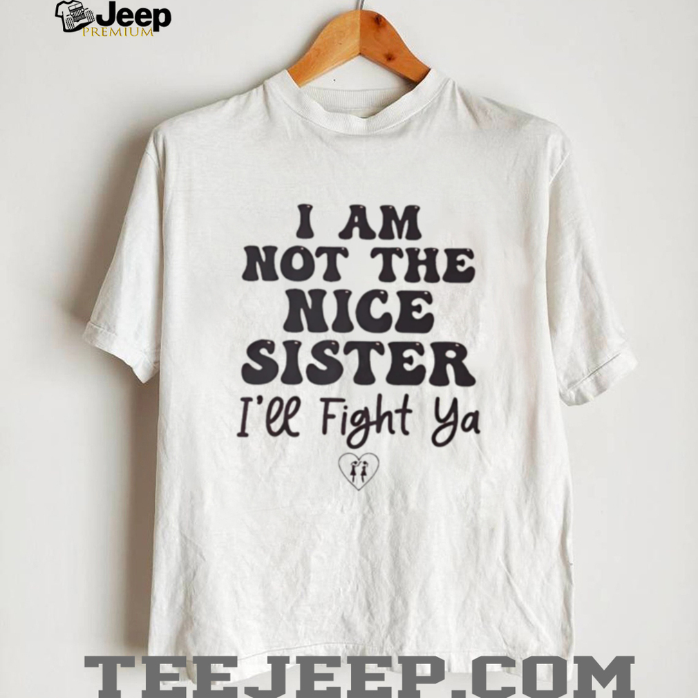 I Am Not The Nice Sister Funny Sibling Quote Graphic T Shirt I Am Not The Nice Sister Funny Sibling Quote Graphic T Shirt