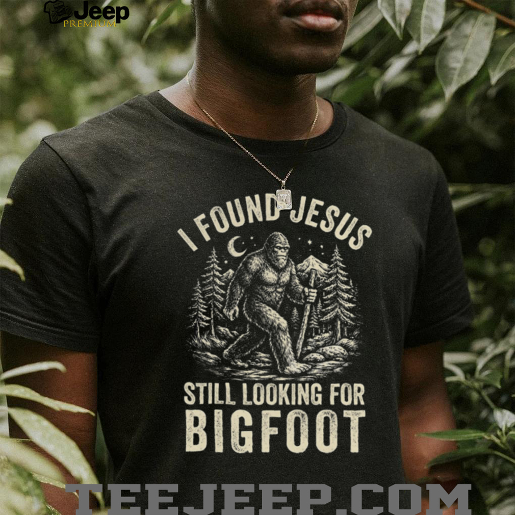 I Found Jesus Still Looking For Bigfoot Funny Cryptid Christian T Shirt I Found Jesus Still Looking For Bigfoot Funny Cryptid Christian T Shirt