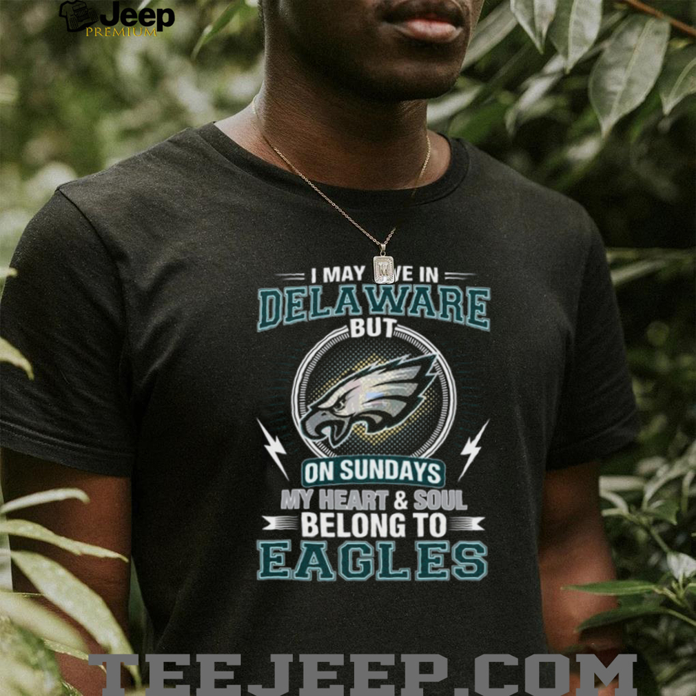 I May Live In Delaware But My Heart Belongs To Philadelphia Eagles T Shirt I May Live In Delaware But My Heart Belongs To Philadelphia Eagles T Shirt