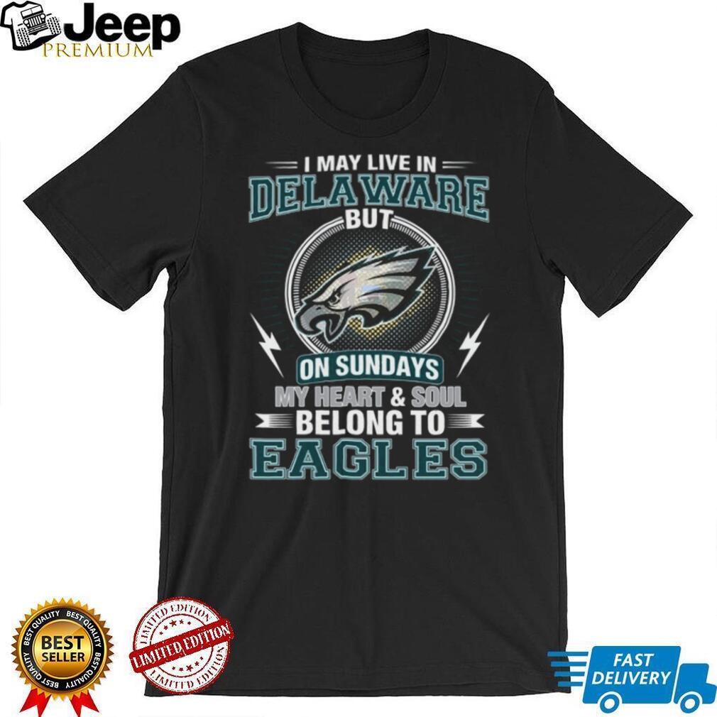 I May Live In Delaware But My Heart Belongs To Philadelphia Eagles T Shirt I May Live In Delaware But My Heart Belongs To Philadelphia Eagles T Shirt
