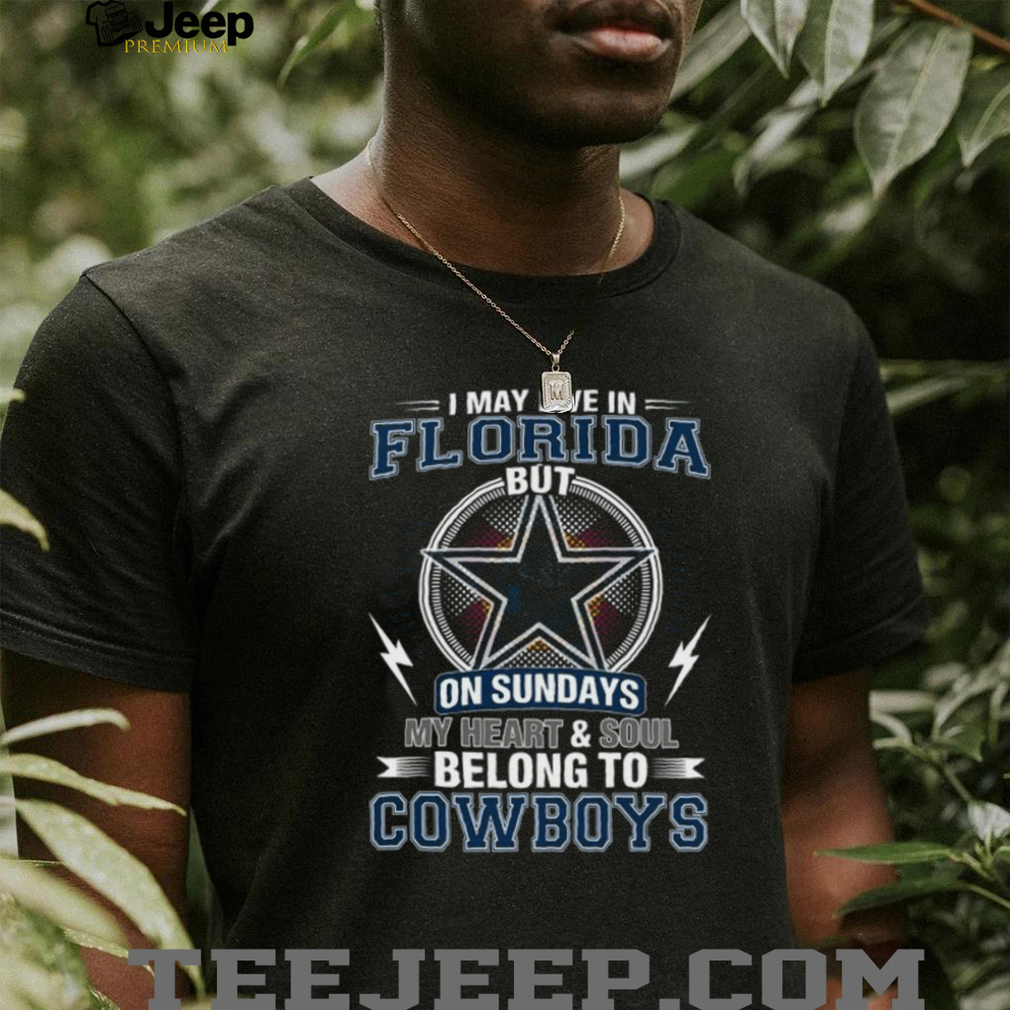 I May Live In Florida But My Heart Belongs To Dallas Cowboys T Shirt I May Live In Florida But My Heart Belongs To Dallas Cowboys T Shirt