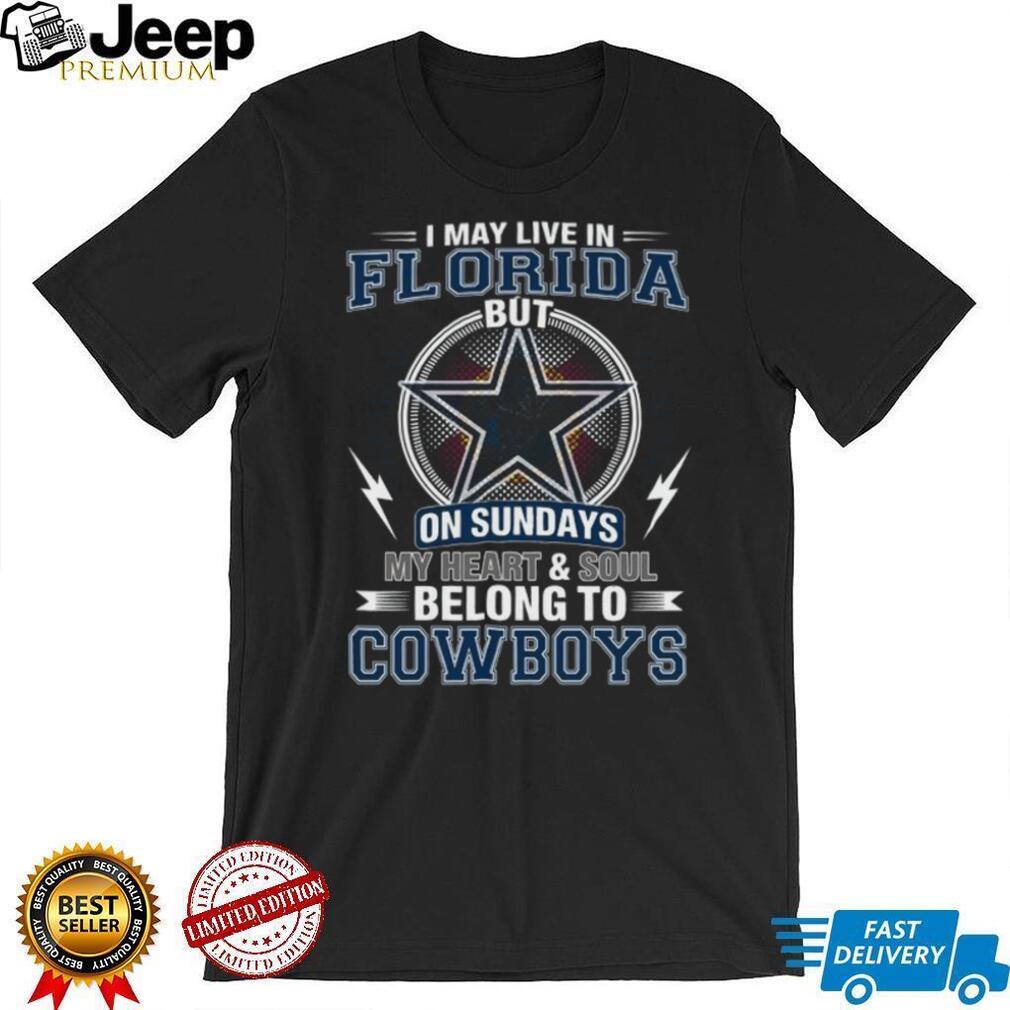 I May Live In Florida But My Heart Belongs To Dallas Cowboys T Shirt I May Live In Florida But My Heart Belongs To Dallas Cowboys T Shirt