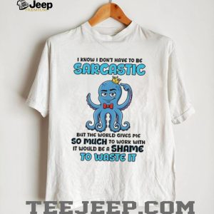 I know I don’t have to be sarcastic squid graphic shirt