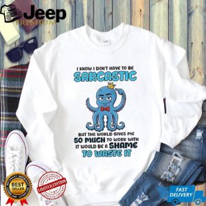 I know I don’t have to be sarcastic squid graphic shirt