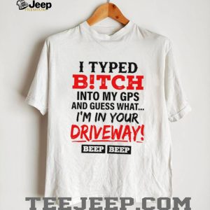 I typed bitch into my GPS and guess what simple text shirt