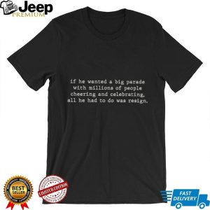 If He Wanted A Big Parade Resign Anti Political Quote T Shirt