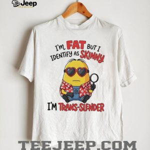 I’m fat but I identify as skinny funny Minion shirt