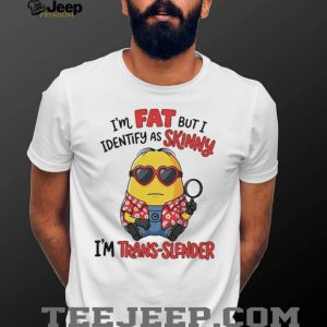 I’m fat but I identify as skinny funny Minion shirt