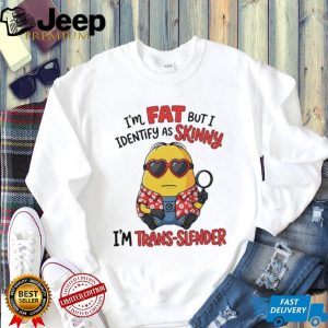 I’m fat but I identify as skinny funny Minion shirt