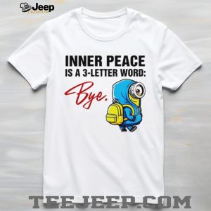 Inner Peace Is A 3 Letter Word Bye Funny Minion T Shirt