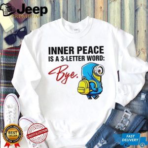 Inner Peace Is A 3 Letter Word Bye Funny Minion T Shirt